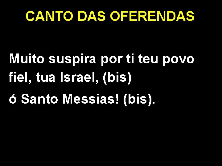 CANTO DAS OFERENDAS Muito suspira por ti teu povo fiel, tua Israel, (bis) ó