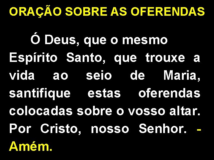 ORAÇÃO SOBRE AS OFERENDAS Ó Deus, que o mesmo Espírito Santo, que trouxe a