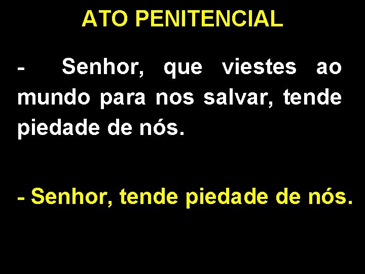 ATO PENITENCIAL Senhor, que viestes ao mundo para nos salvar, tende piedade de nós.