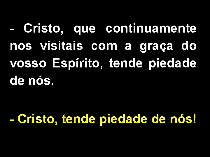 - Cristo, que continuamente nos visitais com a graça do vosso Espírito, tende piedade