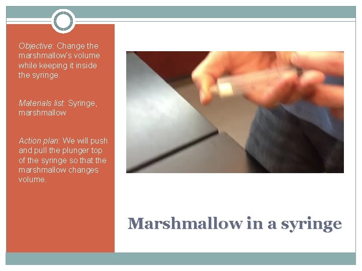 Objective: Change the marshmallow’s volume while keeping it inside the syringe. Materials list: Syringe,