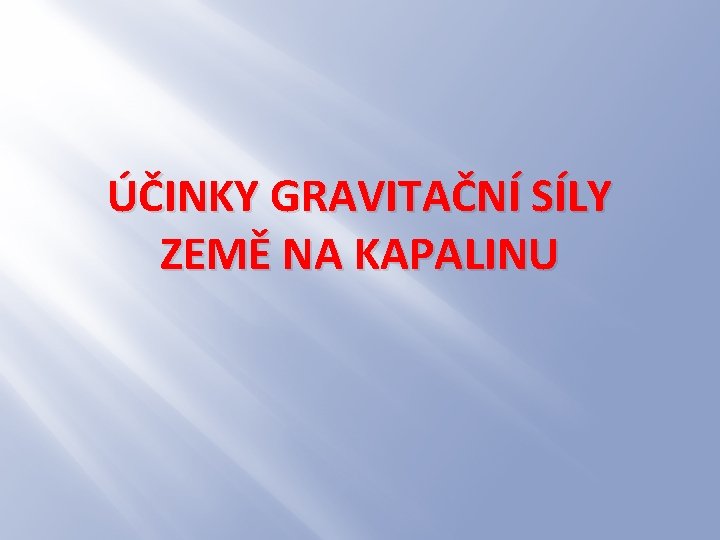 ÚČINKY GRAVITAČNÍ SÍLY ZEMĚ NA KAPALINU 