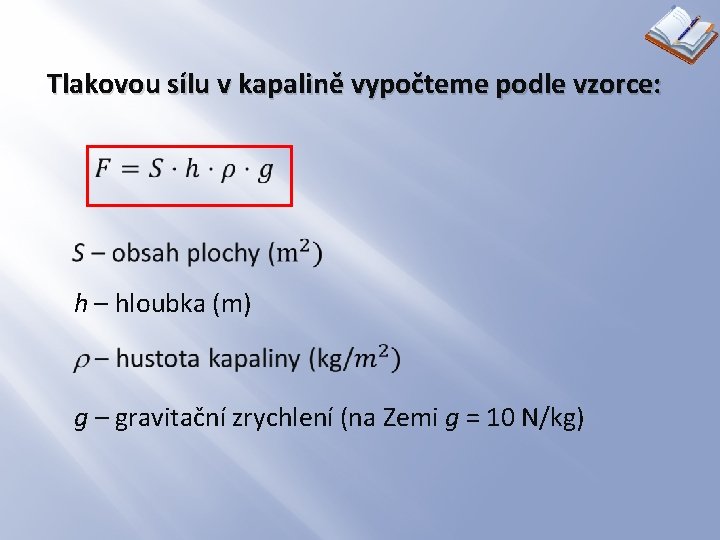Tlakovou sílu v kapalině vypočteme podle vzorce: h – hloubka (m) g – gravitační