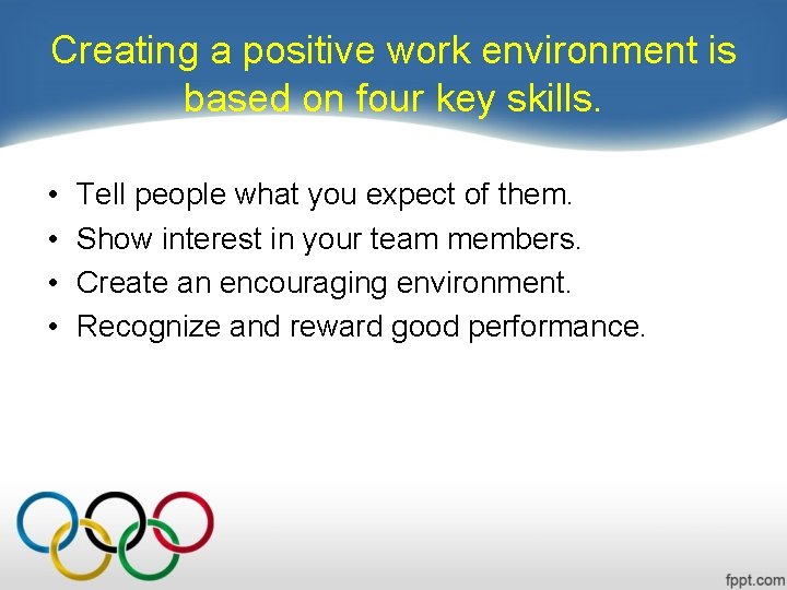 Creating a positive work environment is based on four key skills. • • Tell