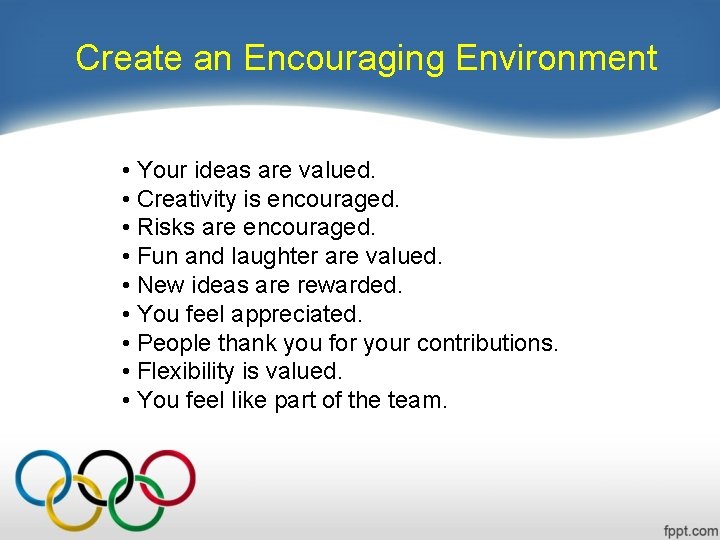 Create an Encouraging Environment • Your ideas are valued. • Creativity is encouraged. •