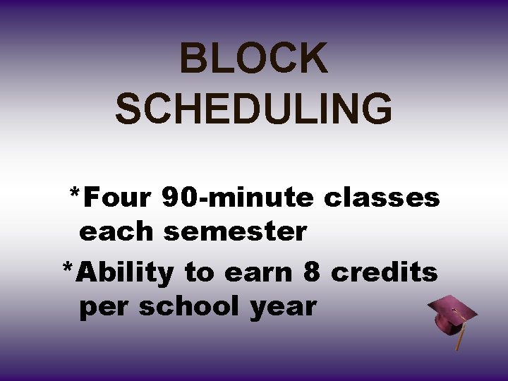 BLOCK SCHEDULING *Four 90 -minute classes each semester *Ability to earn 8 credits per