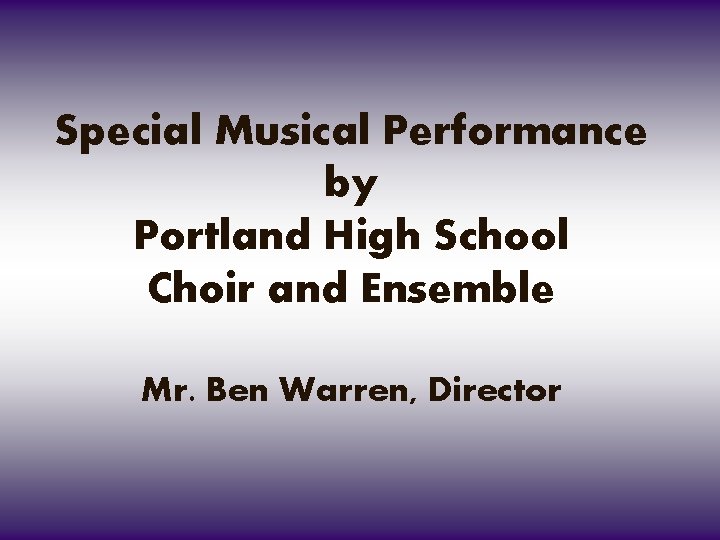 Special Musical Performance by Portland High School Choir and Ensemble Mr. Ben Warren, Director