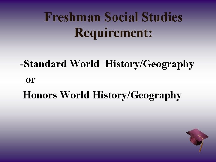 Freshman Social Studies Requirement: -Standard World History/Geography or Honors World History/Geography 