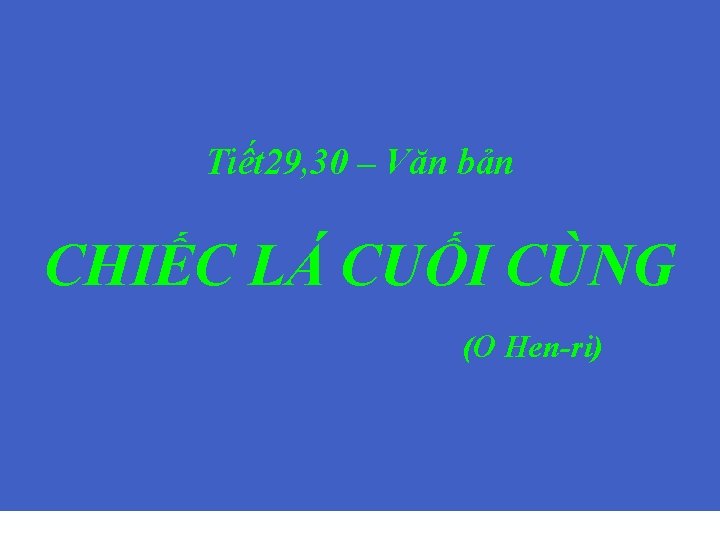 Tiết 29, 30 – Văn bản ( O. Hen. Ri ) Phía Tây Oa-Sinh-Tơn