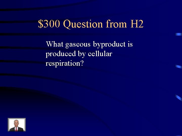 $300 Question from H 2 What gaseous byproduct is produced by cellular respiration? 