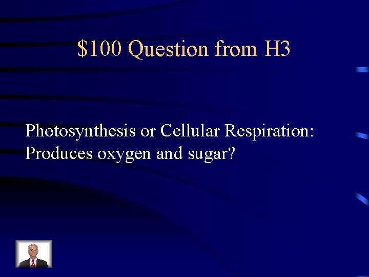 $100 Question from H 3 Photosynthesis or Cellular Respiration: Produces oxygen and sugar? 