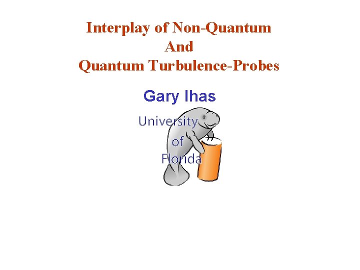 Interplay of Non-Quantum And Quantum Turbulence-Probes Gary Ihas 