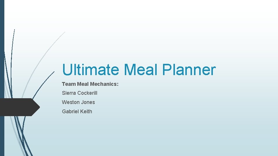 Ultimate Meal Planner Team Meal Mechanics: Sierra Cockerill Weston Jones Gabriel Keith 