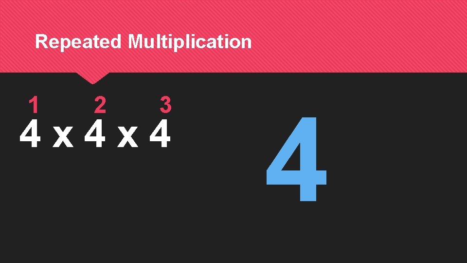 Repeated Multiplication 1 2 3 4 x 4 4 