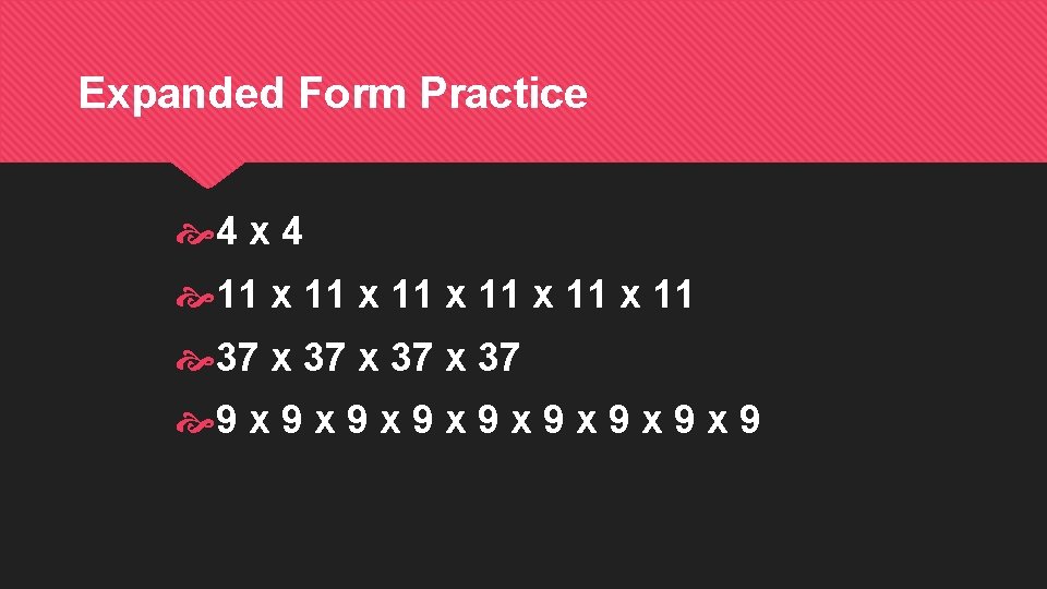 Expanded Form Practice 4 x 4 11 x 11 x 11 37 x 37