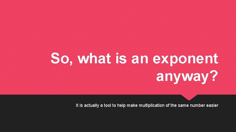 So, what is an exponent anyway? It is actually a tool to help make