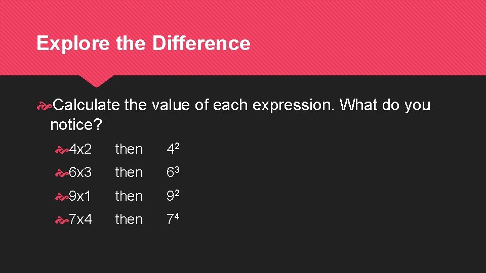 Explore the Difference Calculate the value of each expression. What do you notice? 4