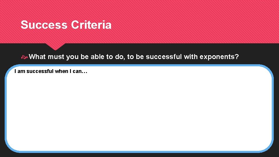Success Criteria What must you be able to do, to be successful with exponents?