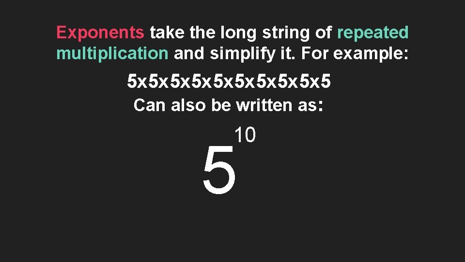 Exponents take the long string of repeated multiplication and simplify it. For example: 5