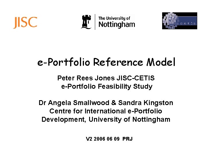 e-Portfolio Reference Model Peter Rees Jones JISC-CETIS e-Portfolio Feasibility Study Dr Angela Smallwood &