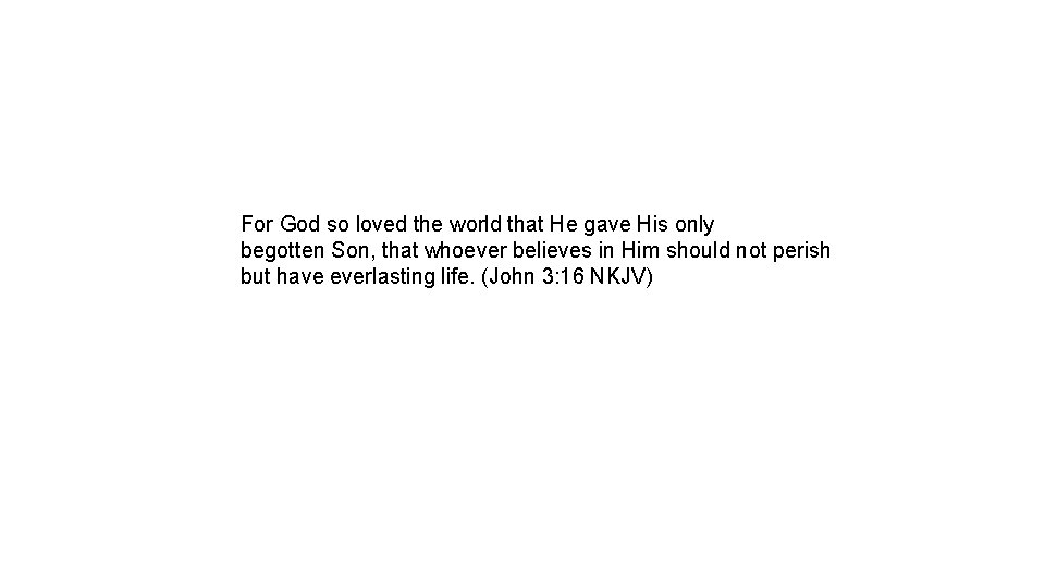 For God so loved the world that He gave His only begotten Son, that