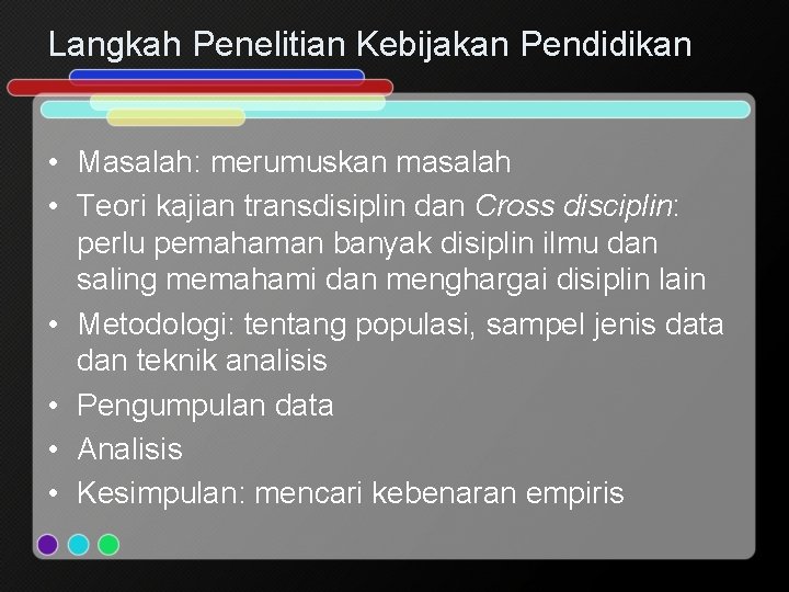 Langkah Penelitian Kebijakan Pendidikan • Masalah: merumuskan masalah • Teori kajian transdisiplin dan Cross