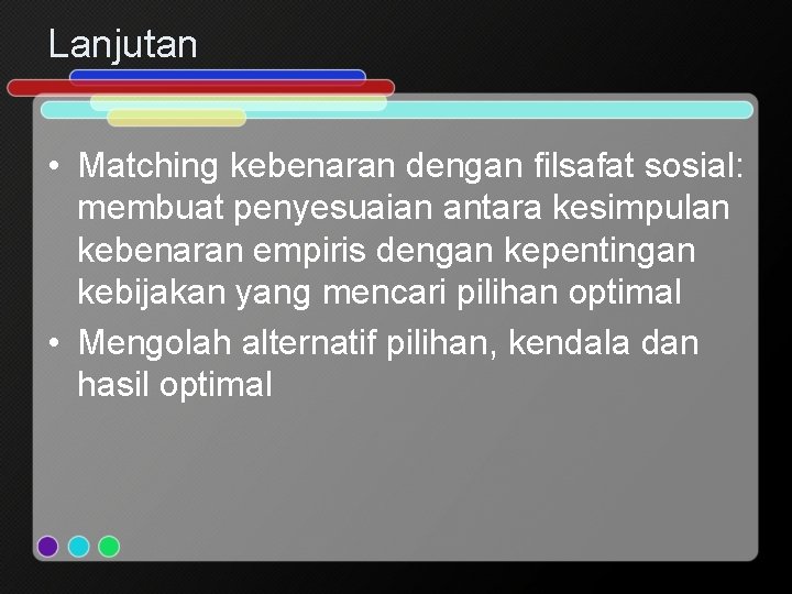 Lanjutan • Matching kebenaran dengan filsafat sosial: membuat penyesuaian antara kesimpulan kebenaran empiris dengan