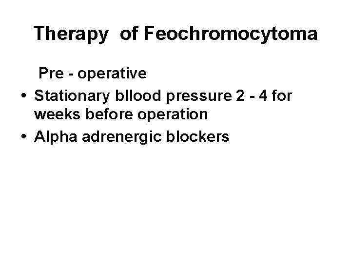 Therapy of Feochromocytoma Pre - operative • Stationary bllood pressure 2 - 4 for