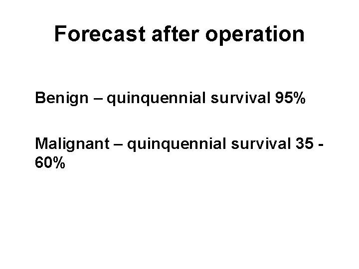 Forecast after operation Benign – quinquennial survival 95% Malignant – quinquennial survival 35 60%