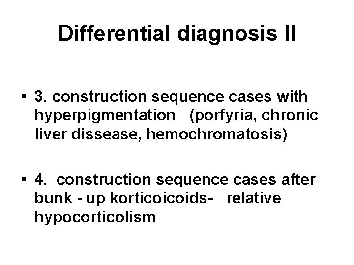 Differential diagnosis II • 3. construction sequence cases with hyperpigmentation (porfyria, chronic liver dissease,