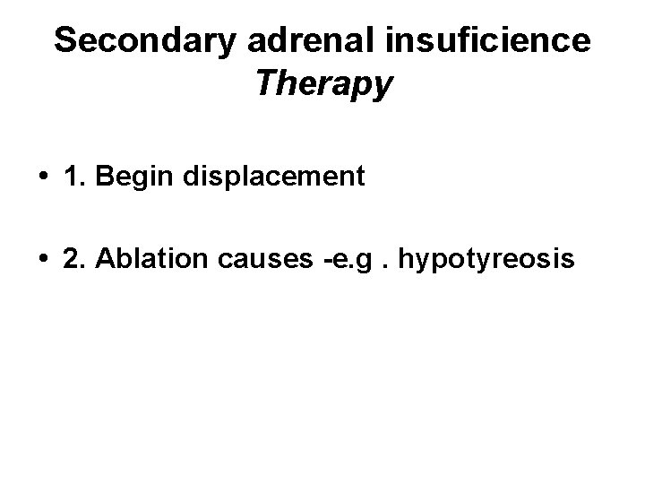 Secondary adrenal insuficience Therapy • 1. Begin displacement • 2. Ablation causes -e. g.