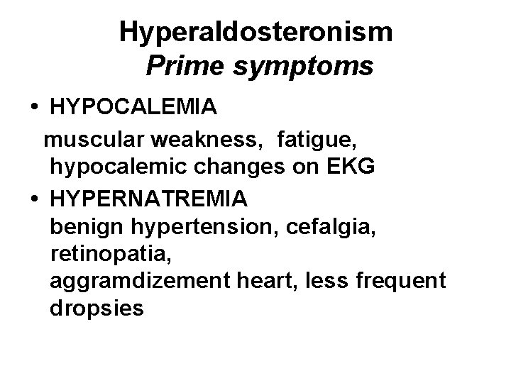 Hyperaldosteronism Prime symptoms • HYPOCALEMIA muscular weakness, fatigue, hypocalemic changes on EKG • HYPERNATREMIA