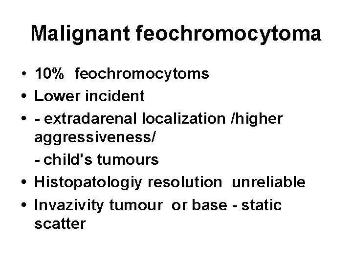 Malignant feochromocytoma • 10% feochromocytoms • Lower incident • - extradarenal localization /higher aggressiveness/