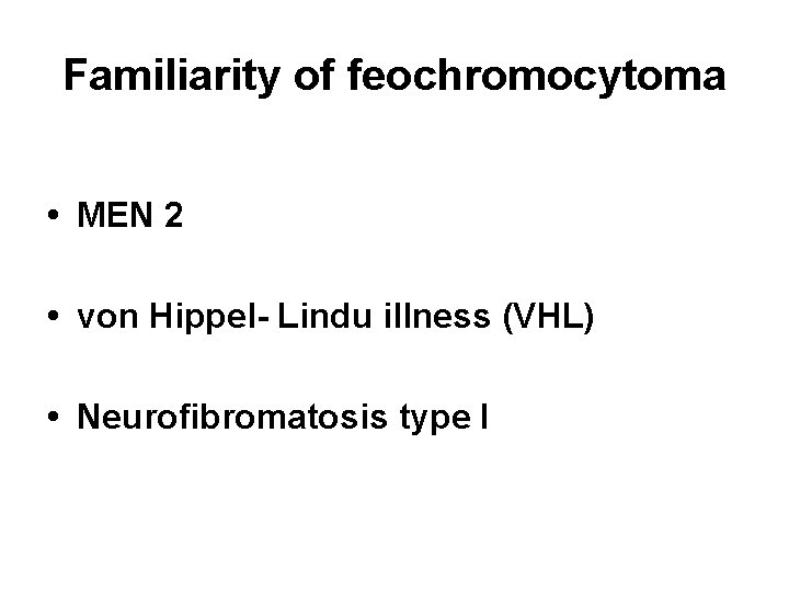 Familiarity of feochromocytoma • MEN 2 • von Hippel- Lindu illness (VHL) • Neurofibromatosis