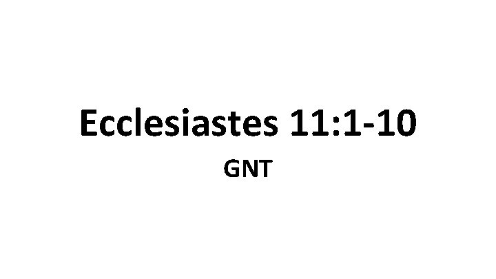 Ecclesiastes 11: 1 -10 GNT 