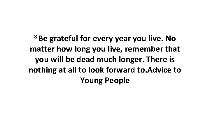 8 Be grateful for every year you live. No matter how long you live,