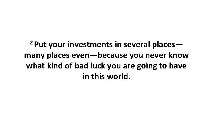 2 Put your investments in several places— many places even—because you never know what