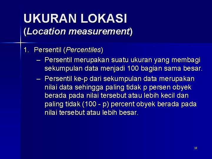 UKURAN LOKASI (Location measurement) 1. Persentil (Percentiles) – Persentil merupakan suatu ukuran yang membagi
