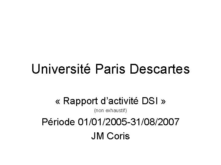 Université Paris Descartes « Rapport d’activité DSI » (non exhaustif) Période 01/01/2005 -31/08/2007 JM