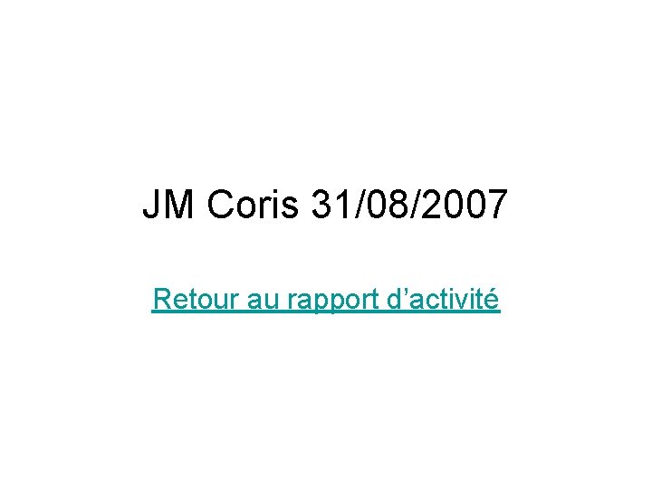 JM Coris 31/08/2007 Retour au rapport d’activité 