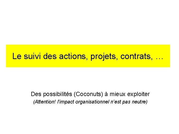 Le suivi des actions, projets, contrats, … Des possibilités (Coconuts) à mieux exploiter (Attention!