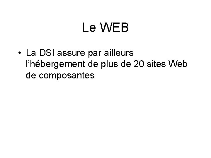Le WEB • La DSI assure par ailleurs l’hébergement de plus de 20 sites