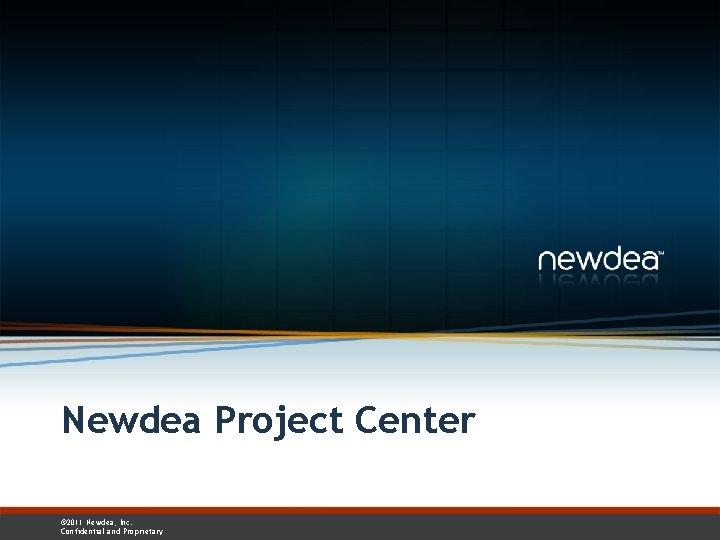 Newdea Project Center © 2011 Newdea, Inc. Confidential and Proprietary 