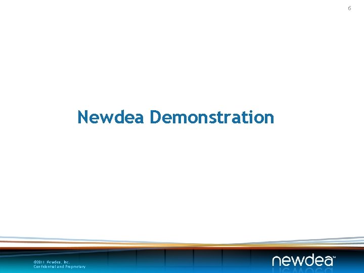 6 Newdea Demonstration © 2011 Newdea, Inc. Confidential and Proprietary 