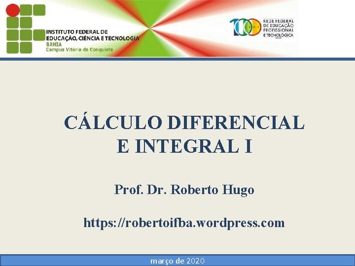 CÁLCULO DIFERENCIAL E INTEGRAL I Prof. Dr. Roberto Hugo https: //robertoifba. wordpress. com março