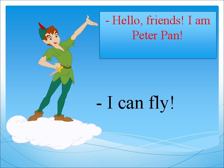 - Hello, friends! I am Peter Pan! - I can fly! 
