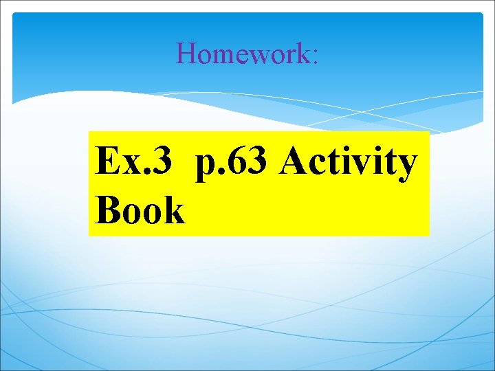 Homework: Ex. 3 p. 63 Activity Book 
