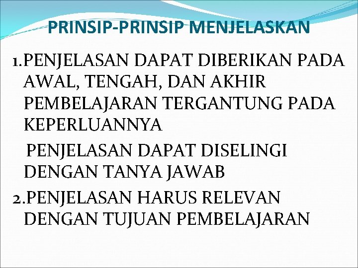 PRINSIP-PRINSIP MENJELASKAN 1. PENJELASAN DAPAT DIBERIKAN PADA AWAL, TENGAH, DAN AKHIR PEMBELAJARAN TERGANTUNG PADA