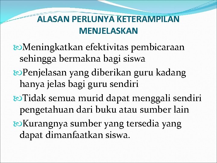 ALASAN PERLUNYA KETERAMPILAN MENJELASKAN Meningkatkan efektivitas pembicaraan sehingga bermakna bagi siswa Penjelasan yang diberikan