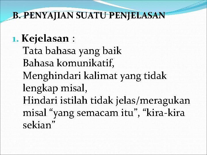 B. PENYAJIAN SUATU PENJELASAN 1. Kejelasan : Tata bahasa yang baik Bahasa komunikatif, Menghindari